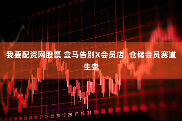 我要配资网股票 盒马告别X会员店, 仓储会员赛道生变