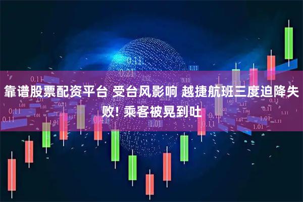 靠谱股票配资平台 受台风影响 越捷航班三度迫降失败! 乘客被晃到吐