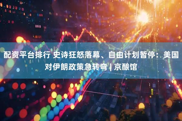 配资平台排行 史诗狂怒落幕、自由计划暂停：美国对伊朗政策急转弯 | 京酿馆
