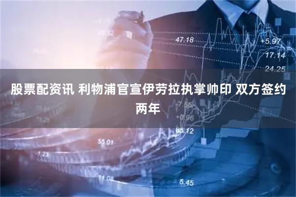 股票配资讯 利物浦官宣伊劳拉执掌帅印 双方签约两年
