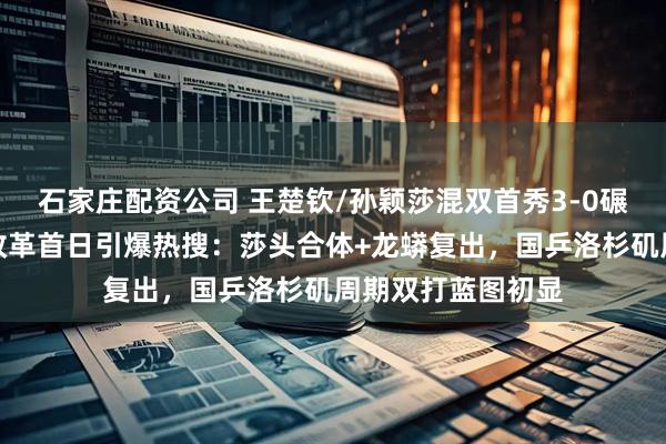 石家庄配资公司 王楚钦/孙颖莎混双首秀3-0碾压！全锦赛双打改革首日引爆热搜：莎头合体+龙蟒复出，国乒洛杉矶周期双打蓝图初显