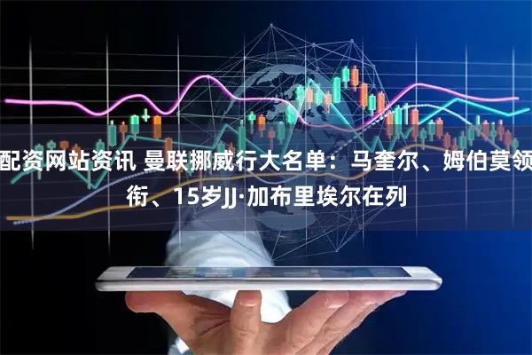配资网站资讯 曼联挪威行大名单：马奎尔、姆伯莫领衔、15岁JJ·加布里埃尔在列