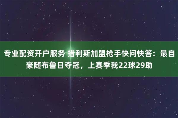 专业配资开户服务 措利斯加盟枪手快问快答：最自豪随布鲁日夺冠，上赛季我22球29助