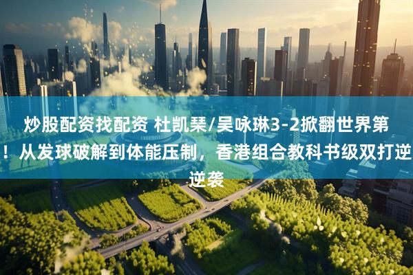 炒股配资找配资 杜凯琹/吴咏琳3-2掀翻世界第一！从发球破解到体能压制，香港组合教科书级双打逆袭